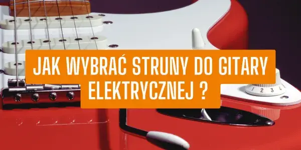Jakie struny do gitary elektrycznej – wybierz najlepsze dla siebie