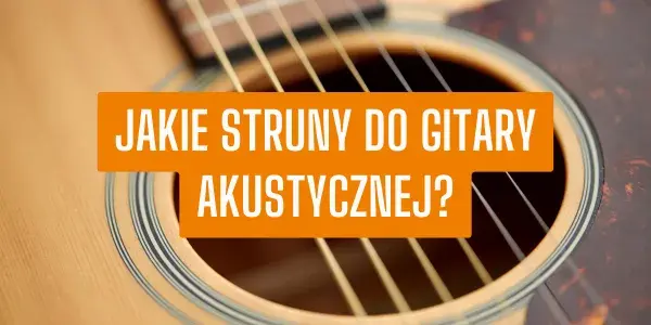 Jakie struny do gitary akustycznej wybrać, aby uniknąć rozczarowania?