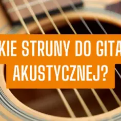 Jakie struny do gitary akustycznej wybrać, aby uniknąć rozczarowania?